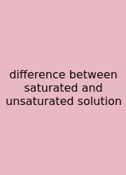 Difference Between Saturated And Unsaturated Solution
