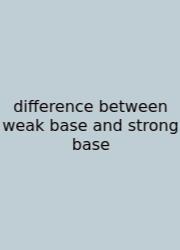 Difference Between Weak Base And Strong Base