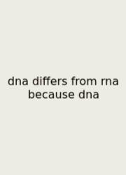 Dna Differs From Rna Because Dna