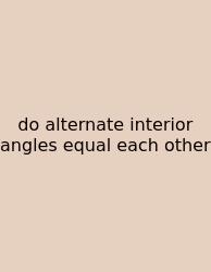 Do Alternate Interior Angles Equal Each Other