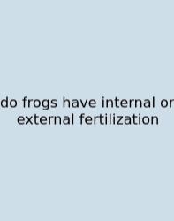 Do Frogs Have Internal Or External Fertilization