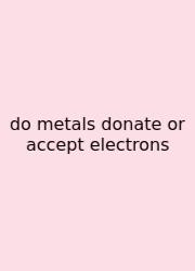 Do Metals Donate Or Accept Electrons