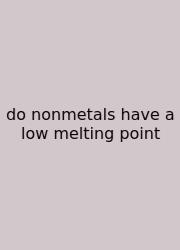 Do Nonmetals Have A Low Melting Point