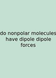Do Nonpolar Molecules Have Dipole Dipole Forces