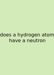 Does A Hydrogen Atom Have A Neutron