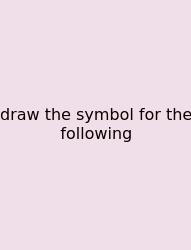 Draw The Symbol For The Following