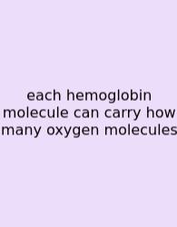 Each Hemoglobin Molecule Can Carry How Many Oxygen Molecules