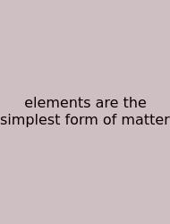 Elements Are The Simplest Form Of Matter