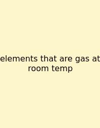 Elements That Are Gas At Room Temp