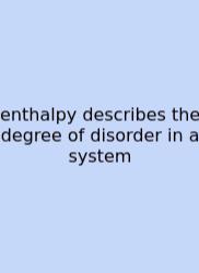 Enthalpy Describes The Degree Of Disorder In A System