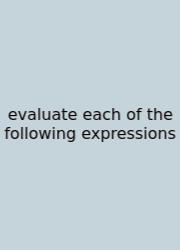Evaluate Each Of The Following Expressions