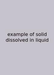 Example Of Solid Dissolved In Liquid