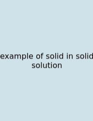 Example Of Solid In Solid Solution