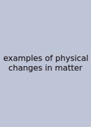 Examples Of Physical Changes In Matter