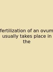 Fertilization Of An Ovum Usually Takes Place In The
