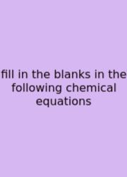 Fill In The Blanks In The Following Chemical Equations
