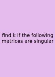 Find K If The Following Matrices Are Singular