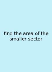 Find The Area Of The Smaller Sector