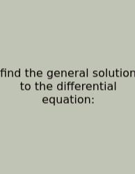 Find The General Solution To The Differential Equation: