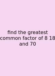 Find The Greatest Common Factor Of 8 18 And 70