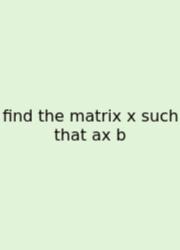 Find The Matrix X Such That Ax B