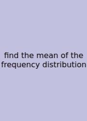 Find The Mean Of The Frequency Distribution