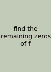 Find The Remaining Zeros Of F