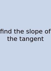 Find The Slope Of The Tangent