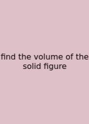 Find The Volume Of The Solid Figure