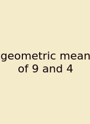Geometric Mean Of 9 And 4