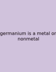 Germanium Is A Metal Or Nonmetal
