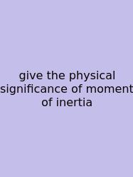 Give The Physical Significance Of Moment Of Inertia