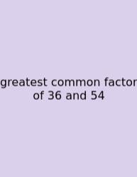 Greatest Common Factor Of 36 And 54