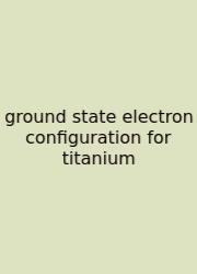 Ground State Electron Configuration For Titanium