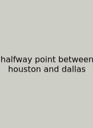 Halfway Point Between Houston And Dallas
