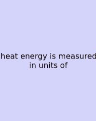 Heat Energy Is Measured In Units Of