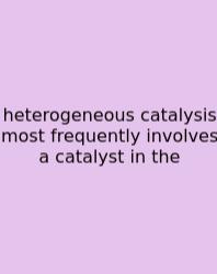 Heterogeneous Catalysis Most Frequently Involves A Catalyst In The