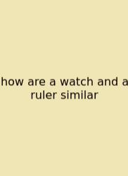 How Are A Watch And A Ruler Similar