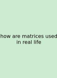 How Are Matrices Used In Real Life