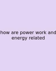 How Are Power Work And Energy Related