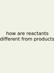 How Are Reactants Different From Products