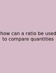 How Can A Ratio Be Used To Compare Quantities