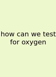 How Can We Test For Oxygen