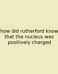 How Did Rutherford Know That The Nucleus Was Positively Charged