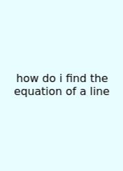 How Do I Find The Equation Of A Line