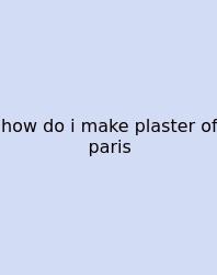 How Do I Make Plaster Of Paris