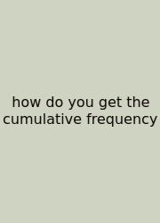How Do You Get The Cumulative Frequency