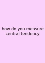How Do You Measure Central Tendency