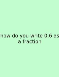 How Do You Write 0.6 As A Fraction