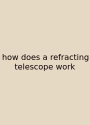 How Does A Refracting Telescope Work